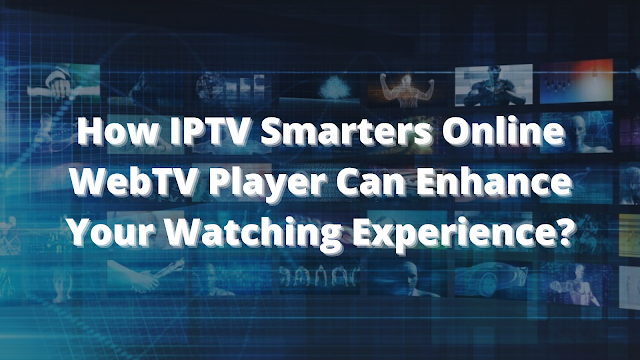 How IPTV Smarters Online WebTV Player Can Enhance Your Watching